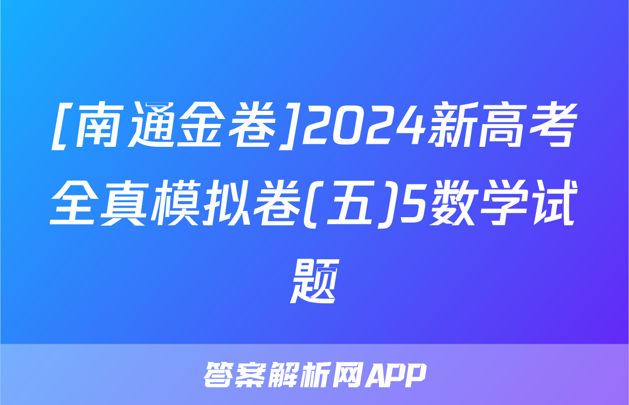 [南通金卷]2024新高考全真模拟卷(五)5数学试题