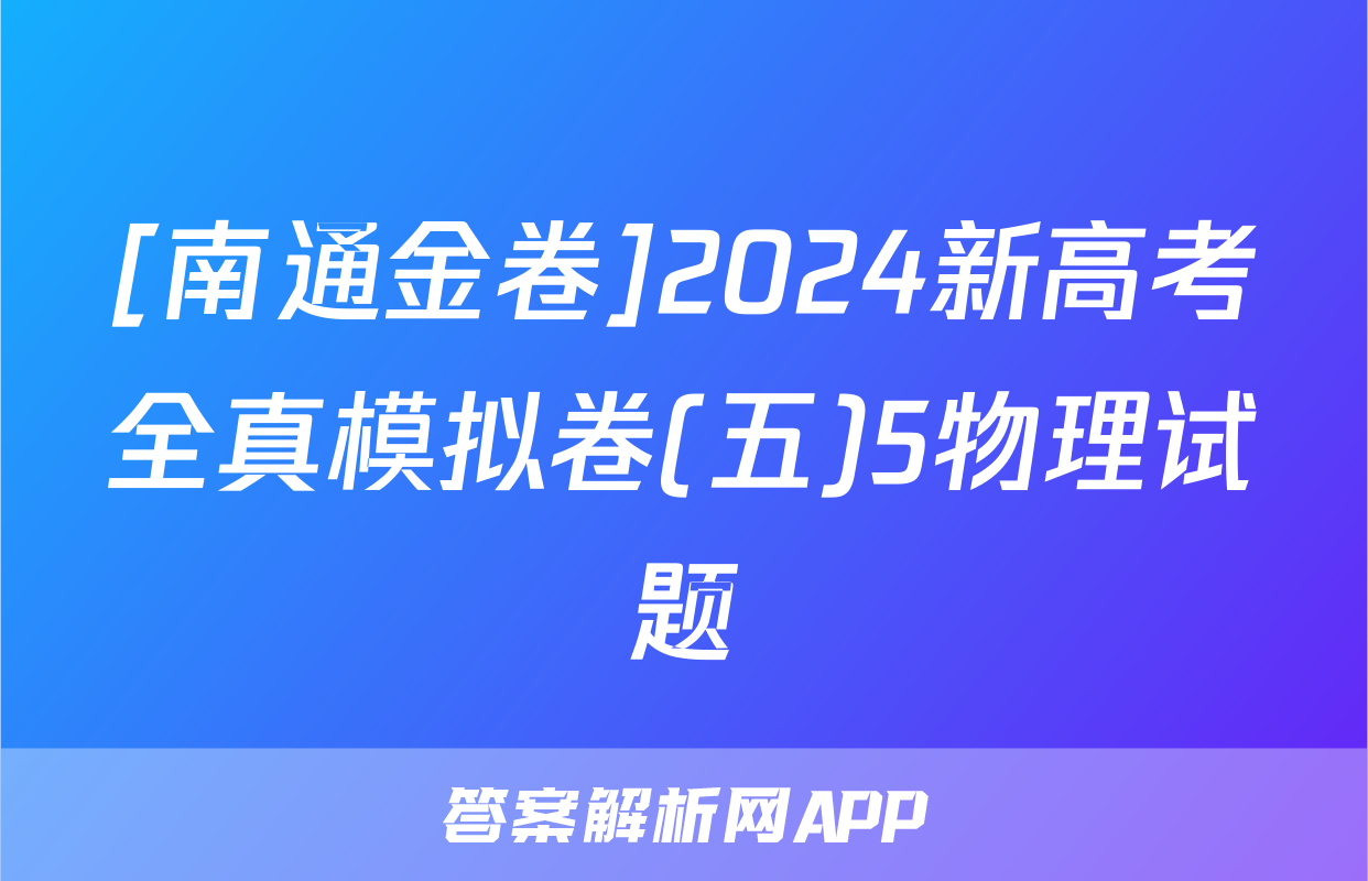 [南通金卷]2024新高考全真模拟卷(五)5物理试题