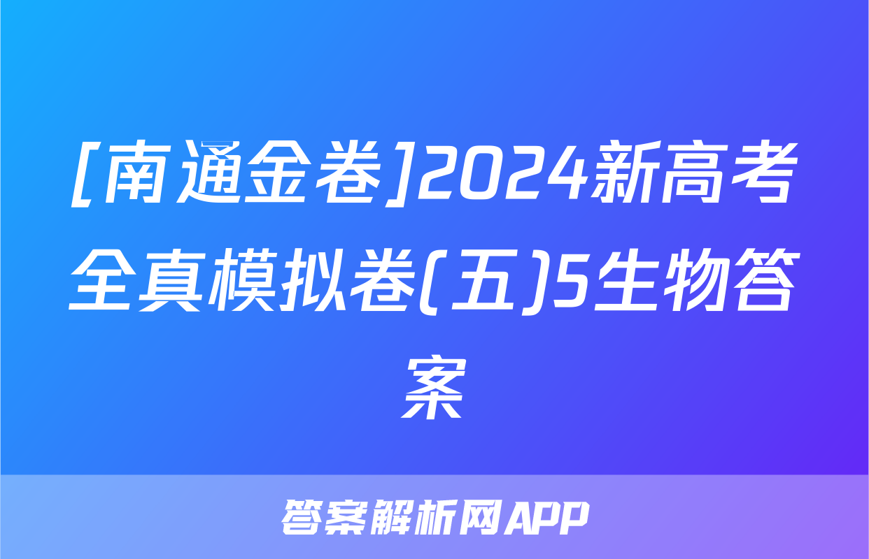 [南通金卷]2024新高考全真模拟卷(五)5生物答案