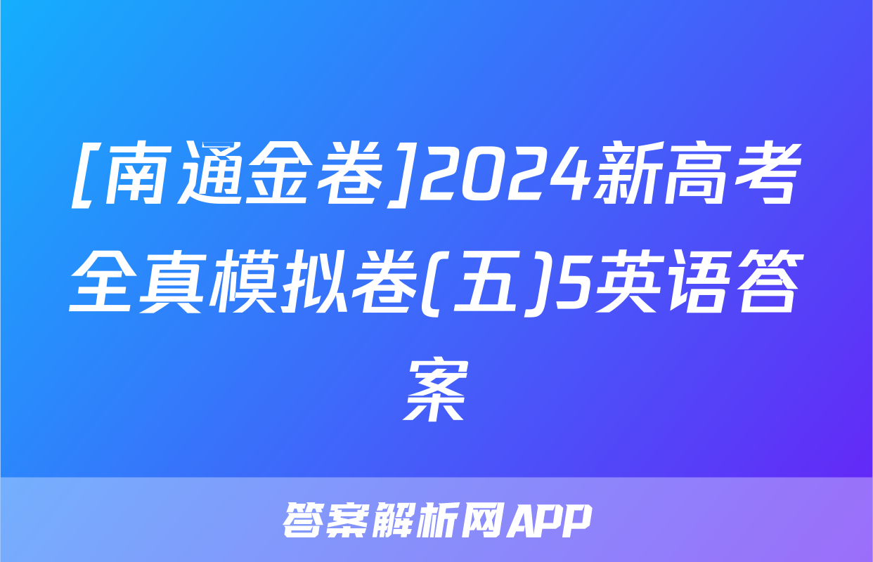 [南通金卷]2024新高考全真模拟卷(五)5英语答案