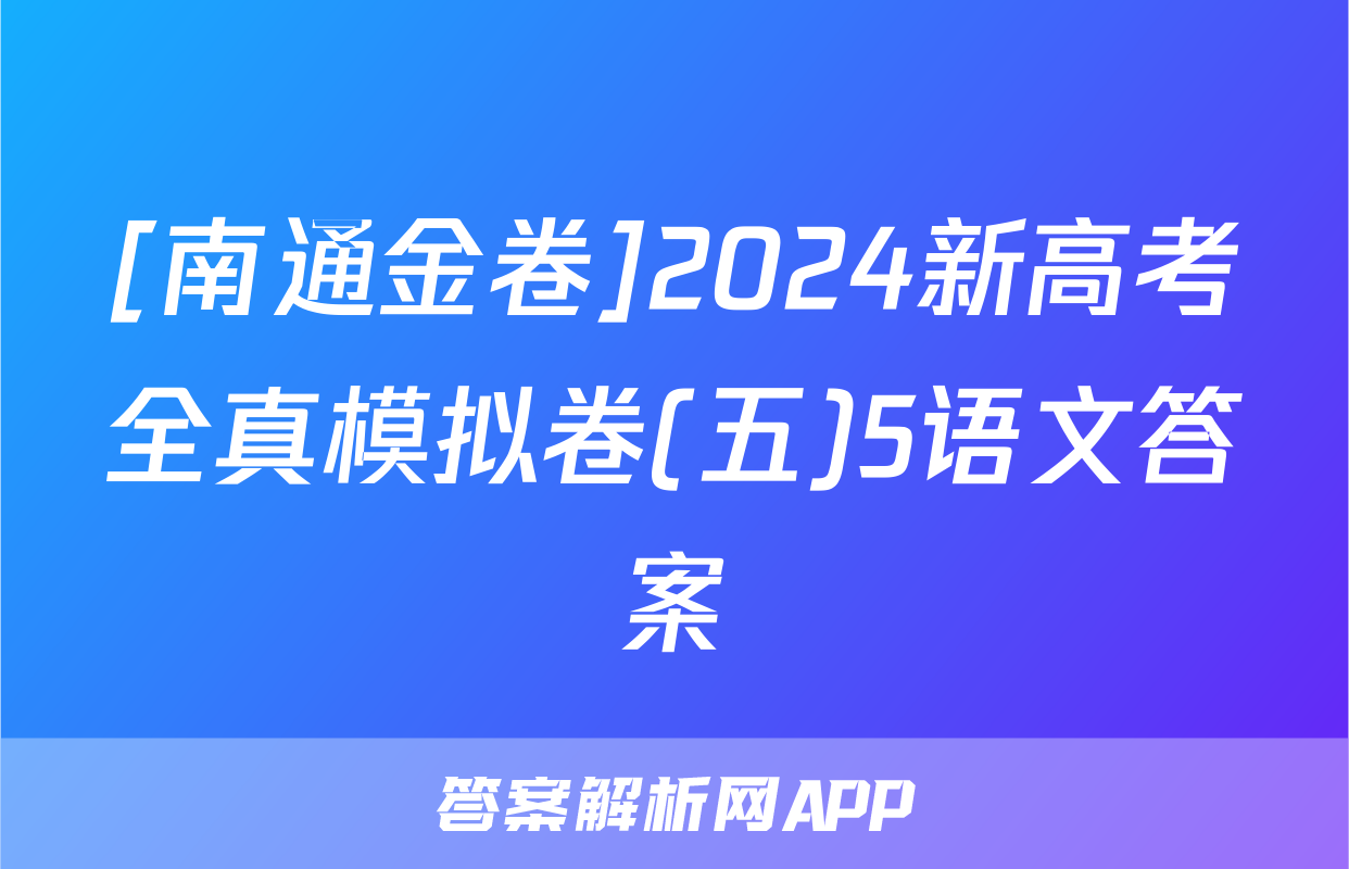 [南通金卷]2024新高考全真模拟卷(五)5语文答案