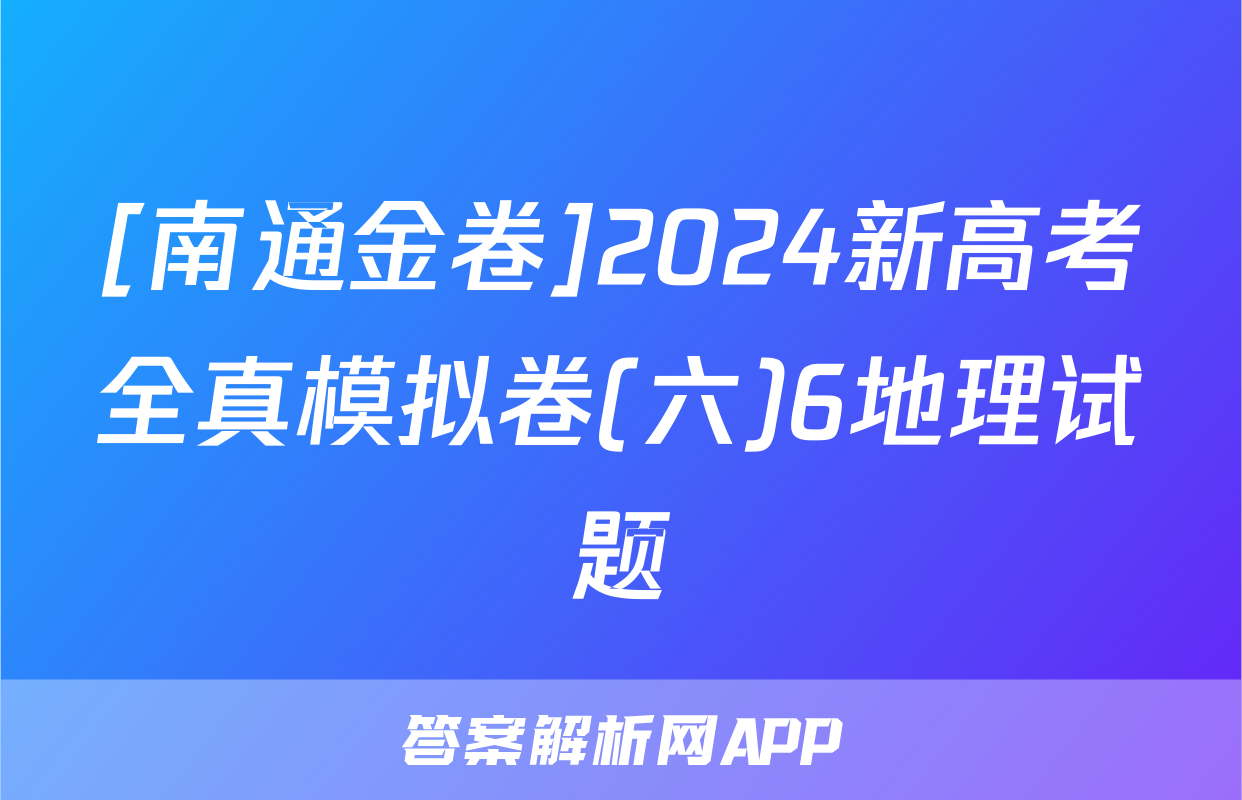 [南通金卷]2024新高考全真模拟卷(六)6地理试题