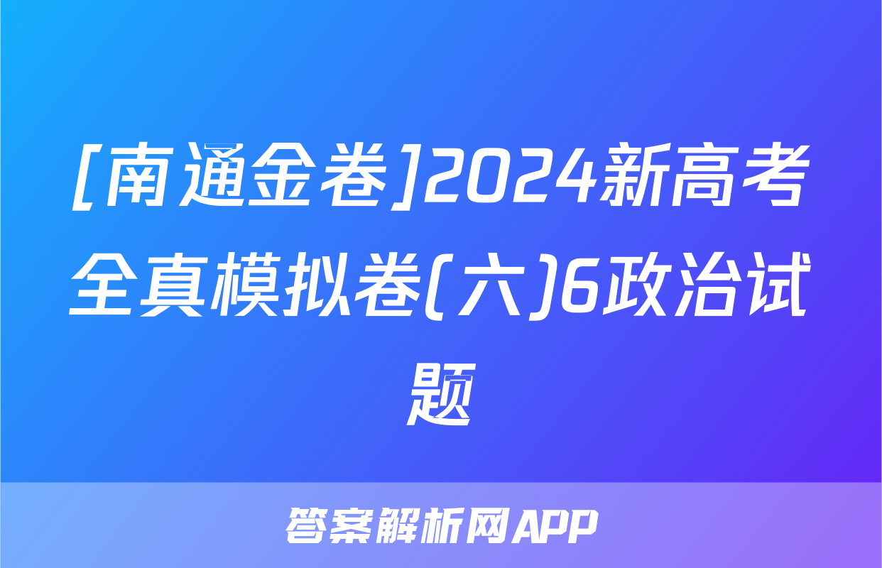 [南通金卷]2024新高考全真模拟卷(六)6政治试题