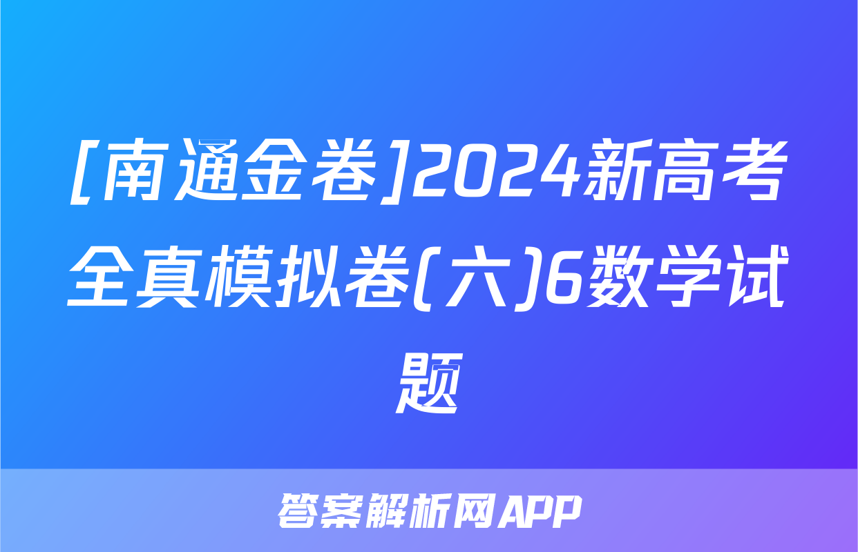 [南通金卷]2024新高考全真模拟卷(六)6数学试题