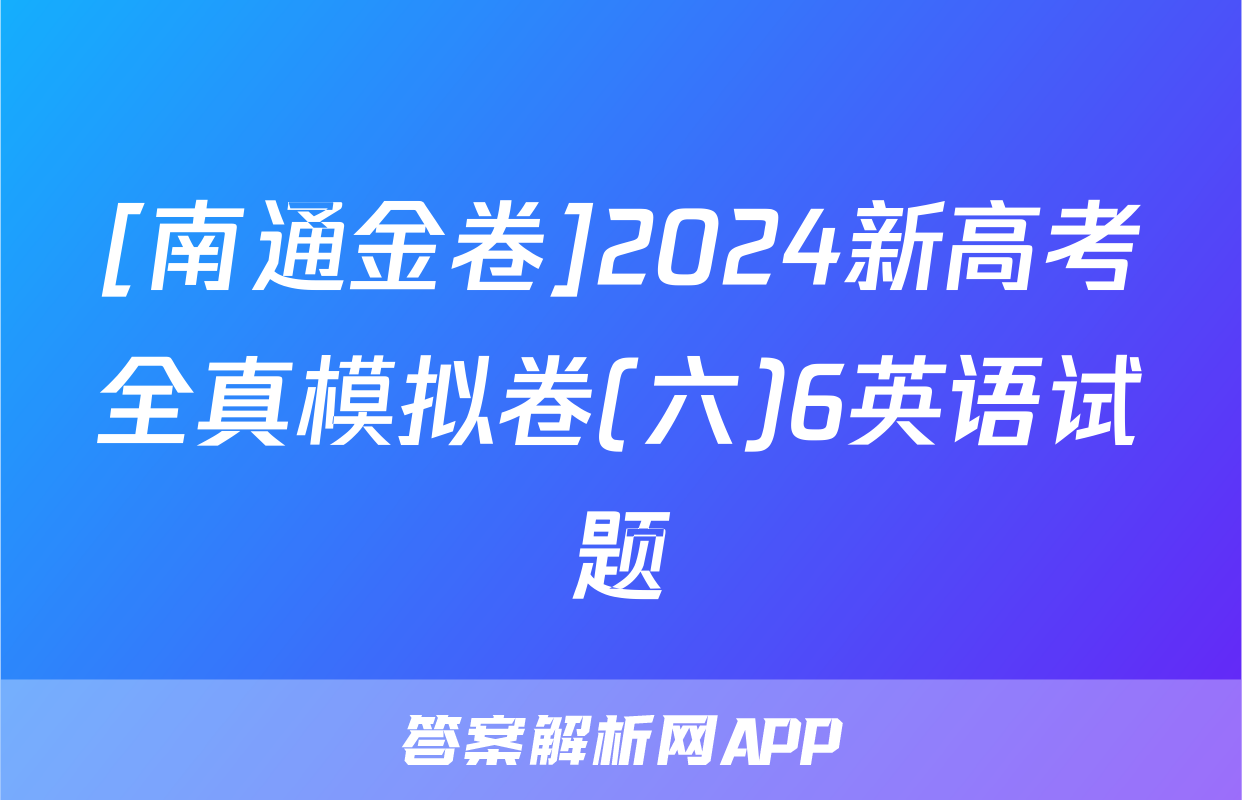 [南通金卷]2024新高考全真模拟卷(六)6英语试题