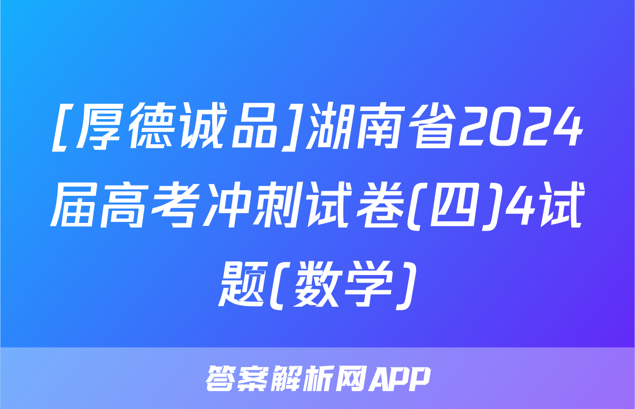 [厚德诚品]湖南省2024届高考冲刺试卷(四)4试题(数学)