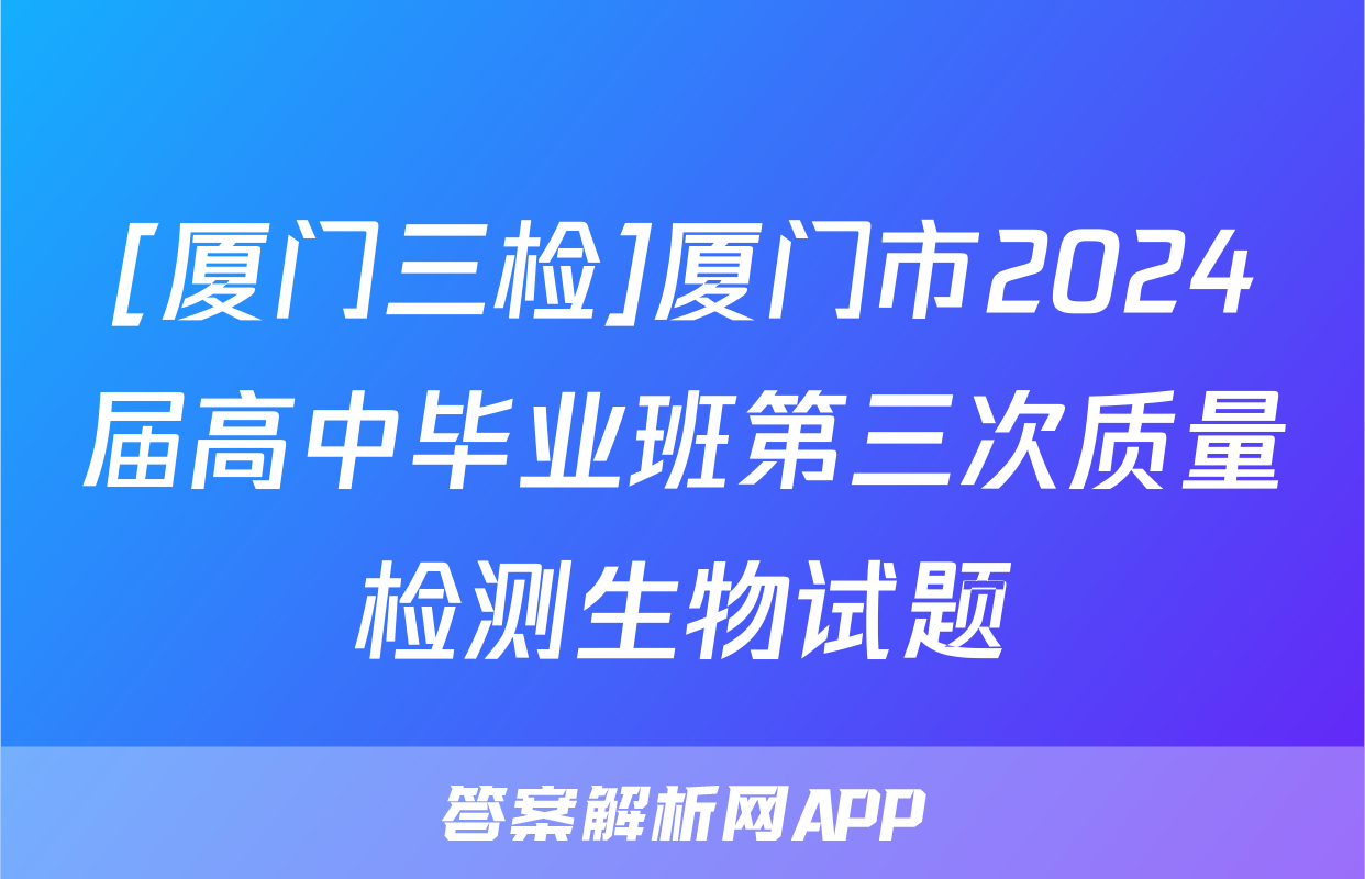 [厦门三检]厦门市2024届高中毕业班第三次质量检测生物试题