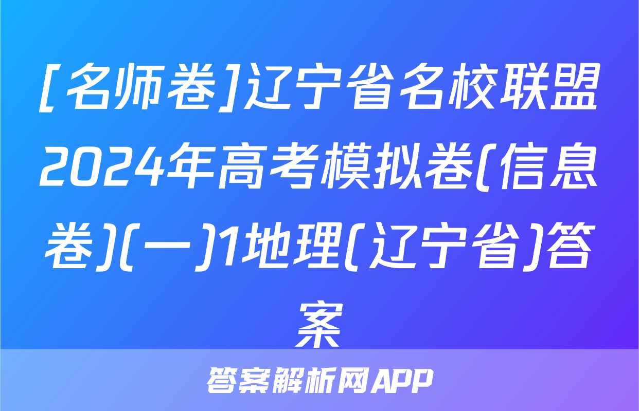 [名师卷]辽宁省名校联盟2024年高考模拟卷(信息卷)(一)1地理(辽宁省)答案