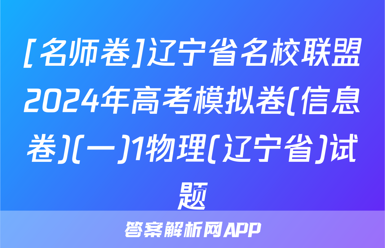 [名师卷]辽宁省名校联盟2024年高考模拟卷(信息卷)(一)1物理(辽宁省)试题