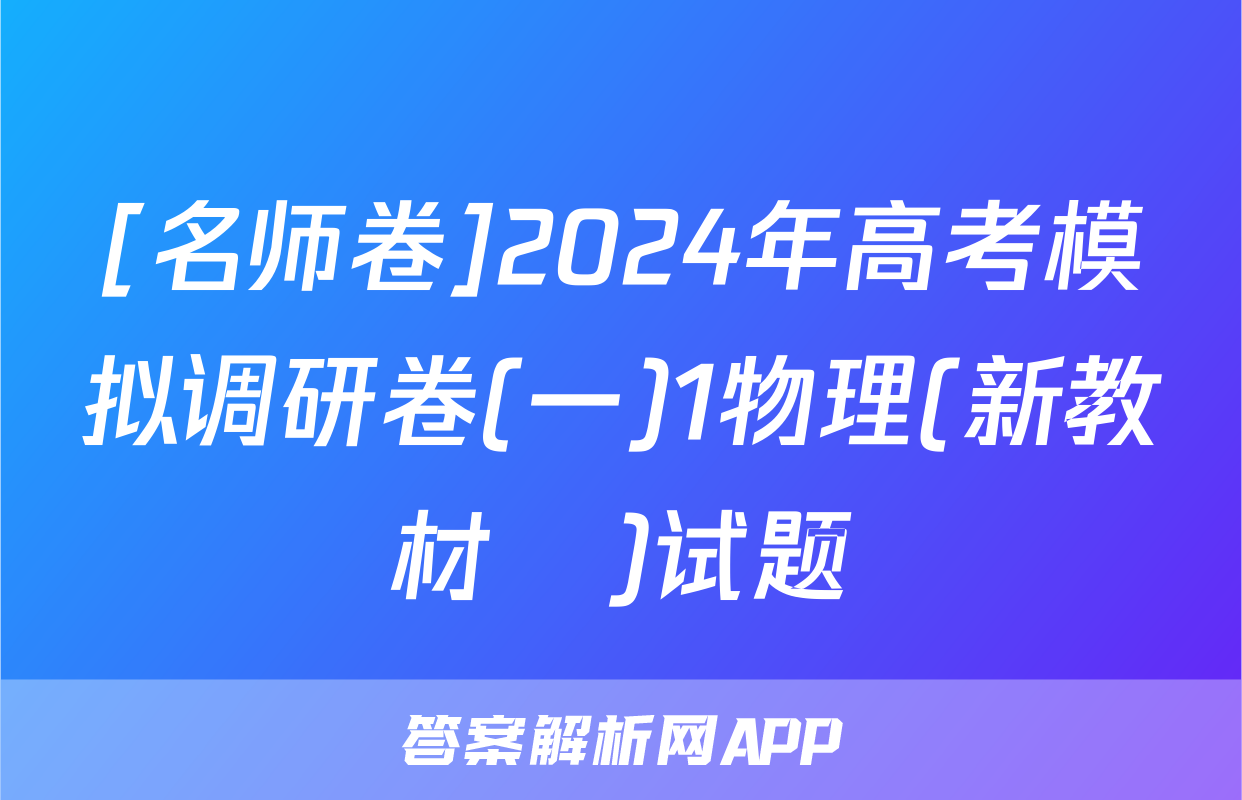 [名师卷]2024年高考模拟调研卷(一)1物理(新教材▣)试题