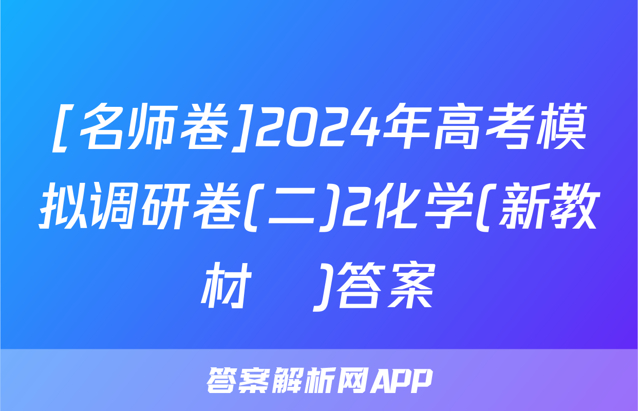 [名师卷]2024年高考模拟调研卷(二)2化学(新教材▣)答案