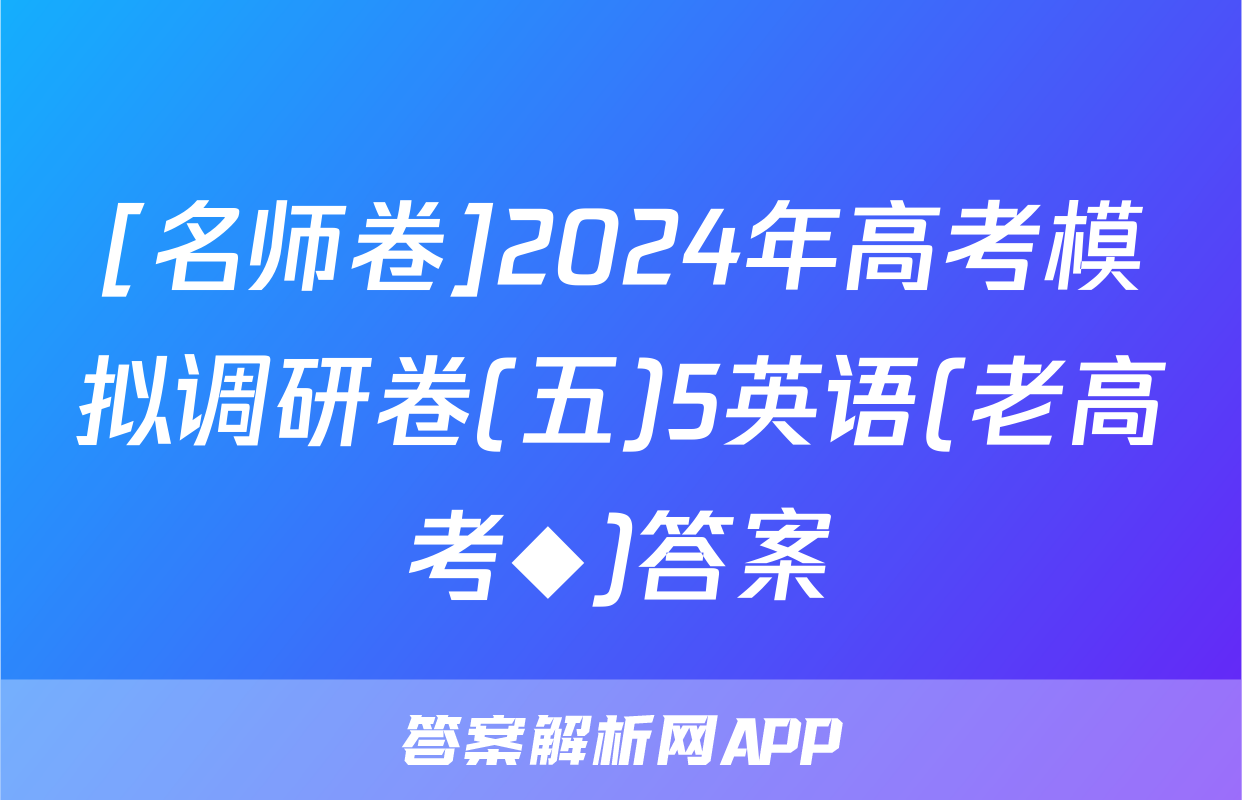 [名师卷]2024年高考模拟调研卷(五)5英语(老高考◆)答案