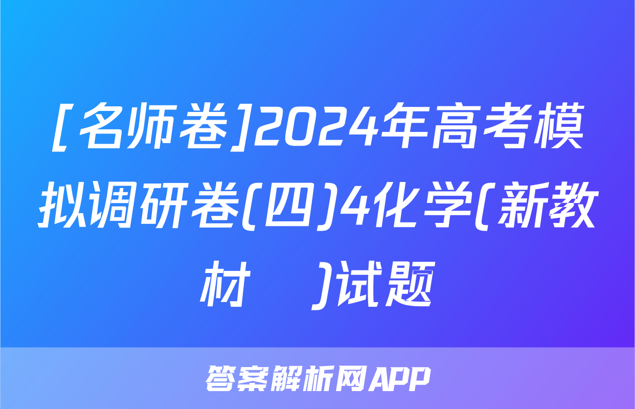 [名师卷]2024年高考模拟调研卷(四)4化学(新教材▣)试题