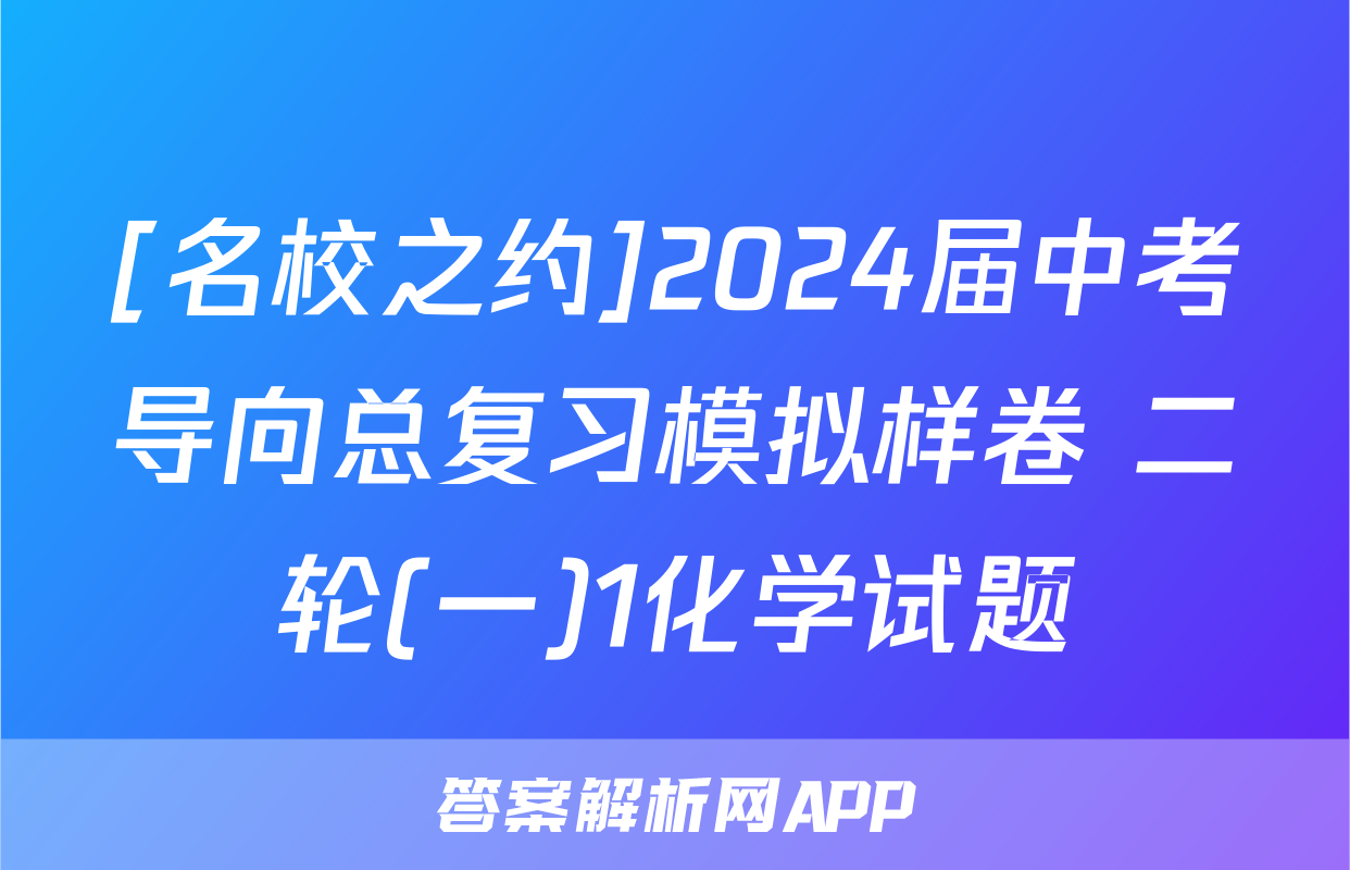 [名校之约]2024届中考导向总复习模拟样卷 二轮(一)1化学试题