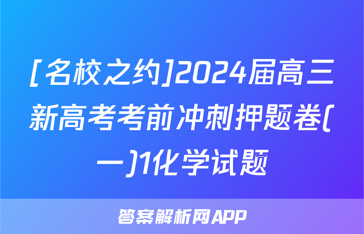 [名校之约]2024届高三新高考考前冲刺押题卷(一)1化学试题