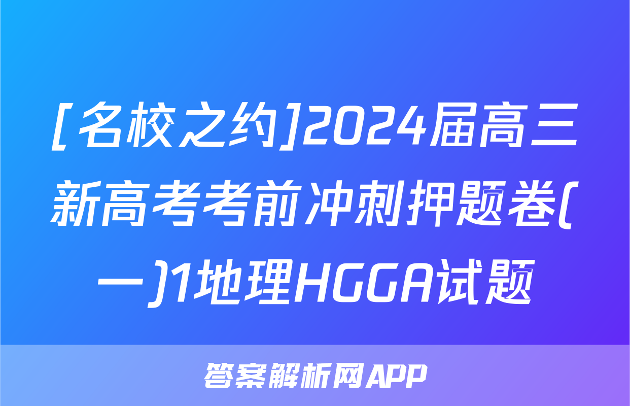 [名校之约]2024届高三新高考考前冲刺押题卷(一)1地理HGGA试题