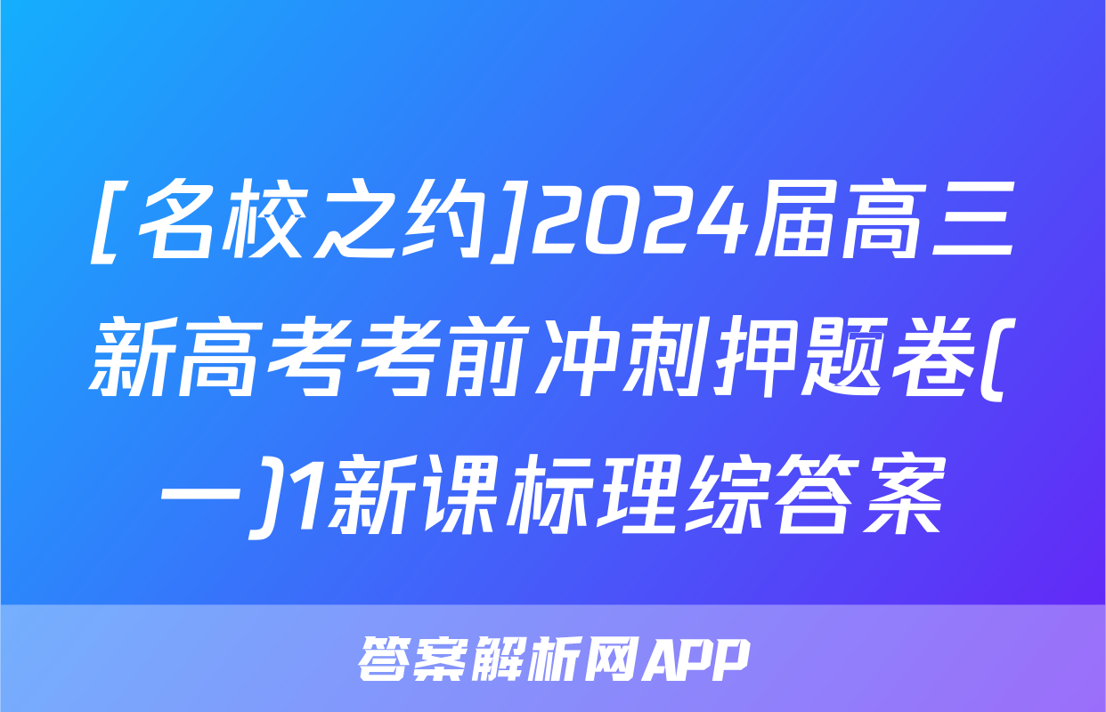 [名校之约]2024届高三新高考考前冲刺押题卷(一)1新课标理综答案