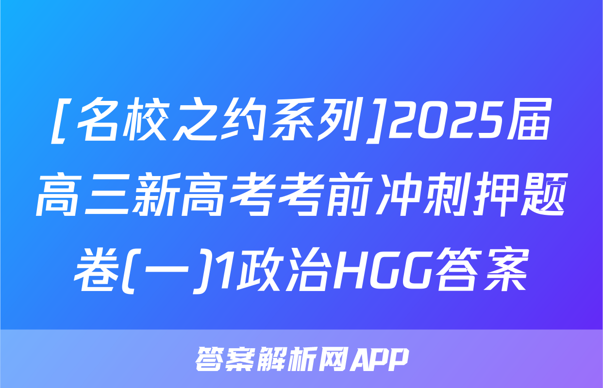 [名校之约系列]2025届高三新高考考前冲刺押题卷(一)1政治HGG答案