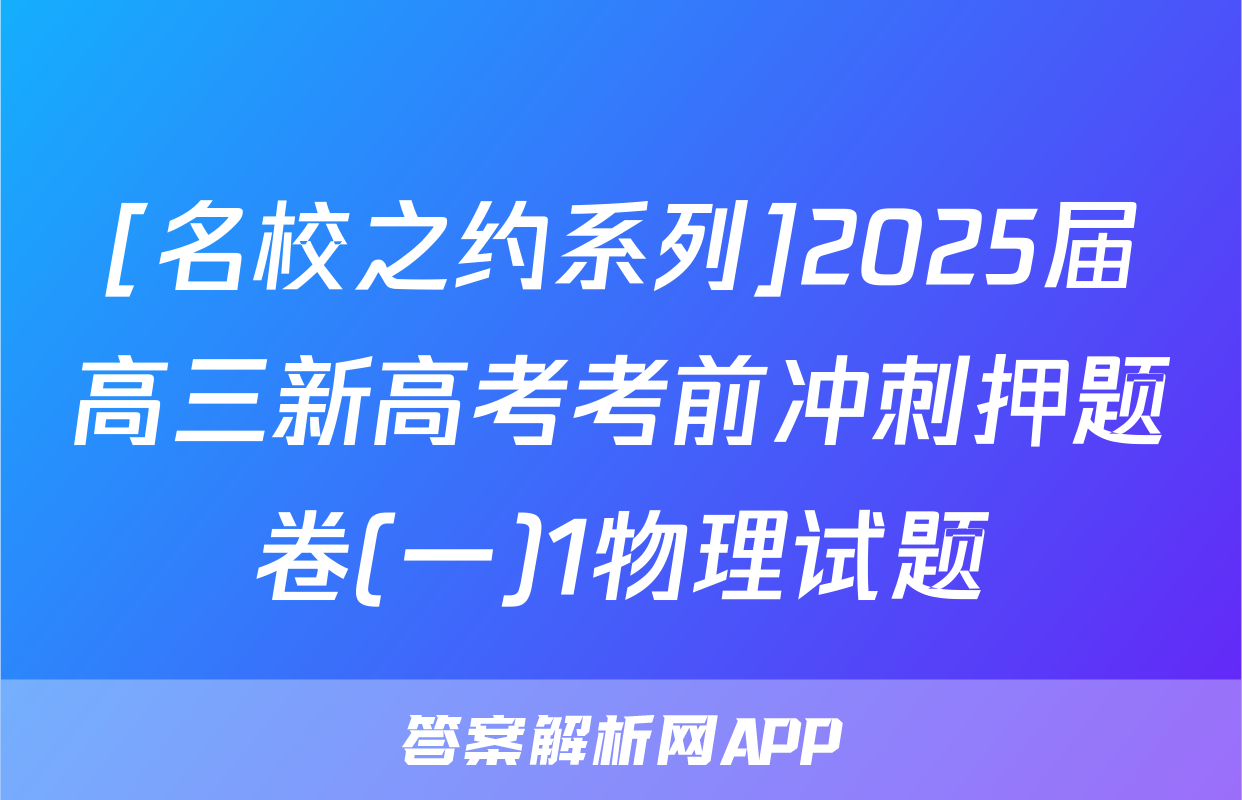 [名校之约系列]2025届高三新高考考前冲刺押题卷(一)1物理试题