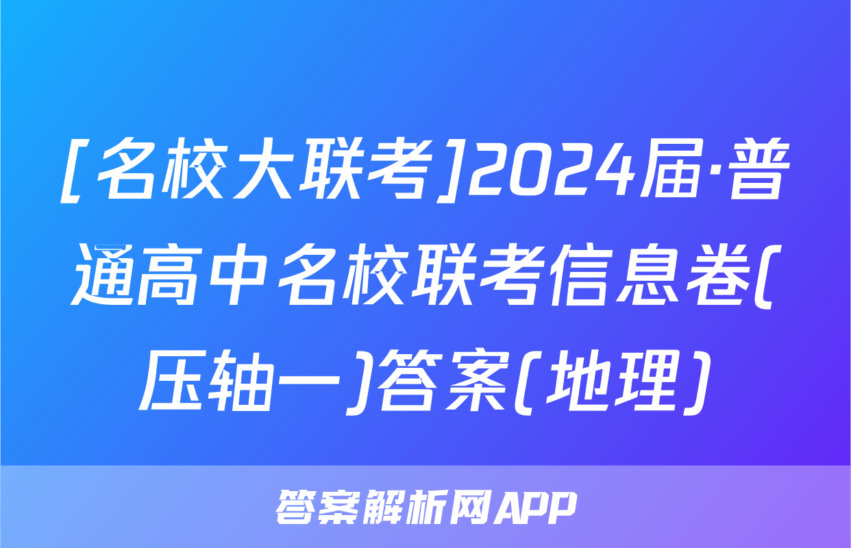 [名校大联考]2024届·普通高中名校联考信息卷(压轴一)答案(地理)