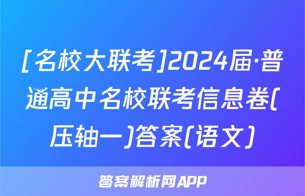 [名校大联考]2024届·普通高中名校联考信息卷(压轴一)答案(语文)