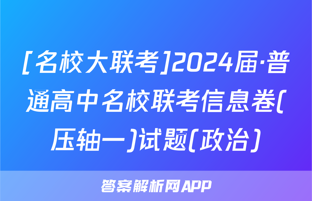 [名校大联考]2024届·普通高中名校联考信息卷(压轴一)试题(政治)