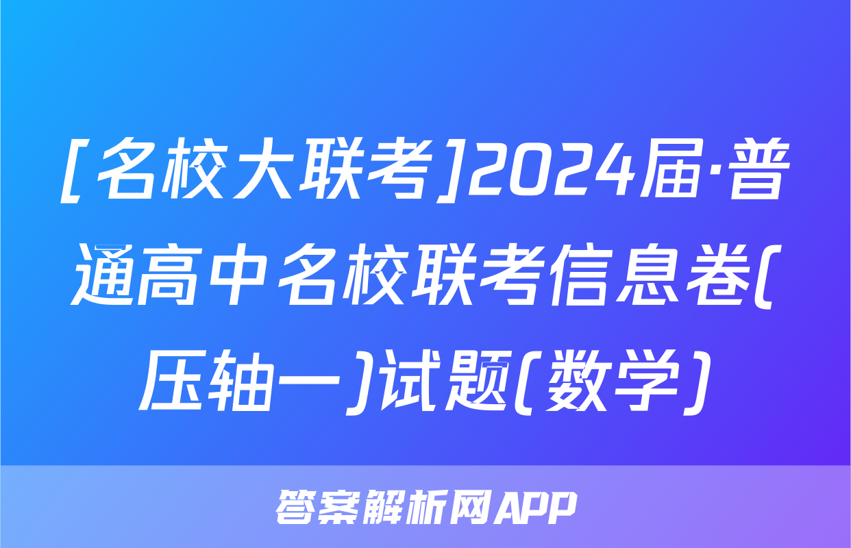 [名校大联考]2024届·普通高中名校联考信息卷(压轴一)试题(数学)