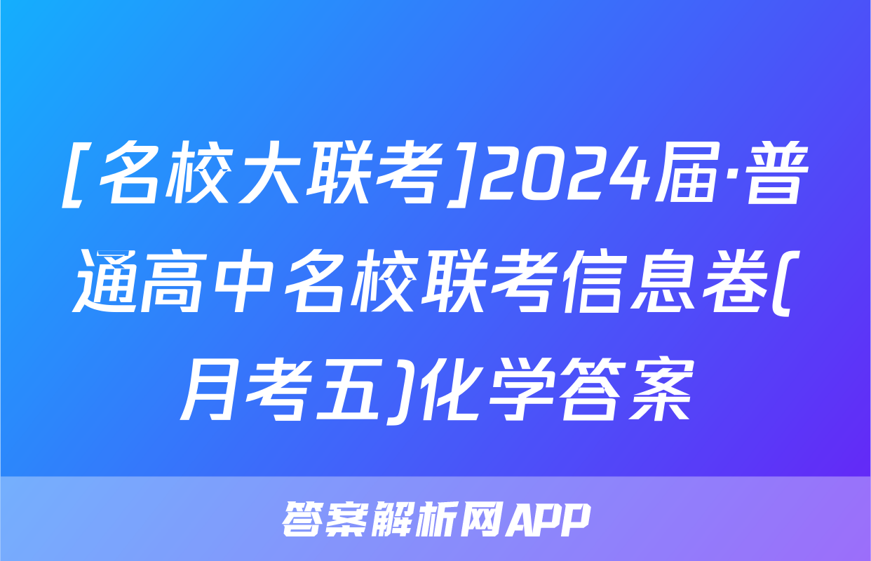 [名校大联考]2024届·普通高中名校联考信息卷(月考五)化学答案