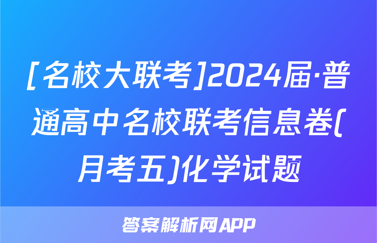 [名校大联考]2024届·普通高中名校联考信息卷(月考五)化学试题