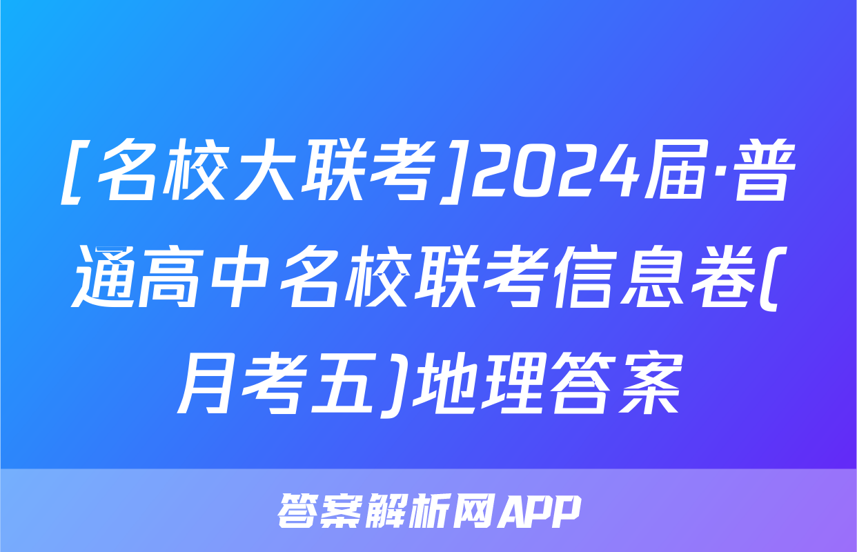 [名校大联考]2024届·普通高中名校联考信息卷(月考五)地理答案