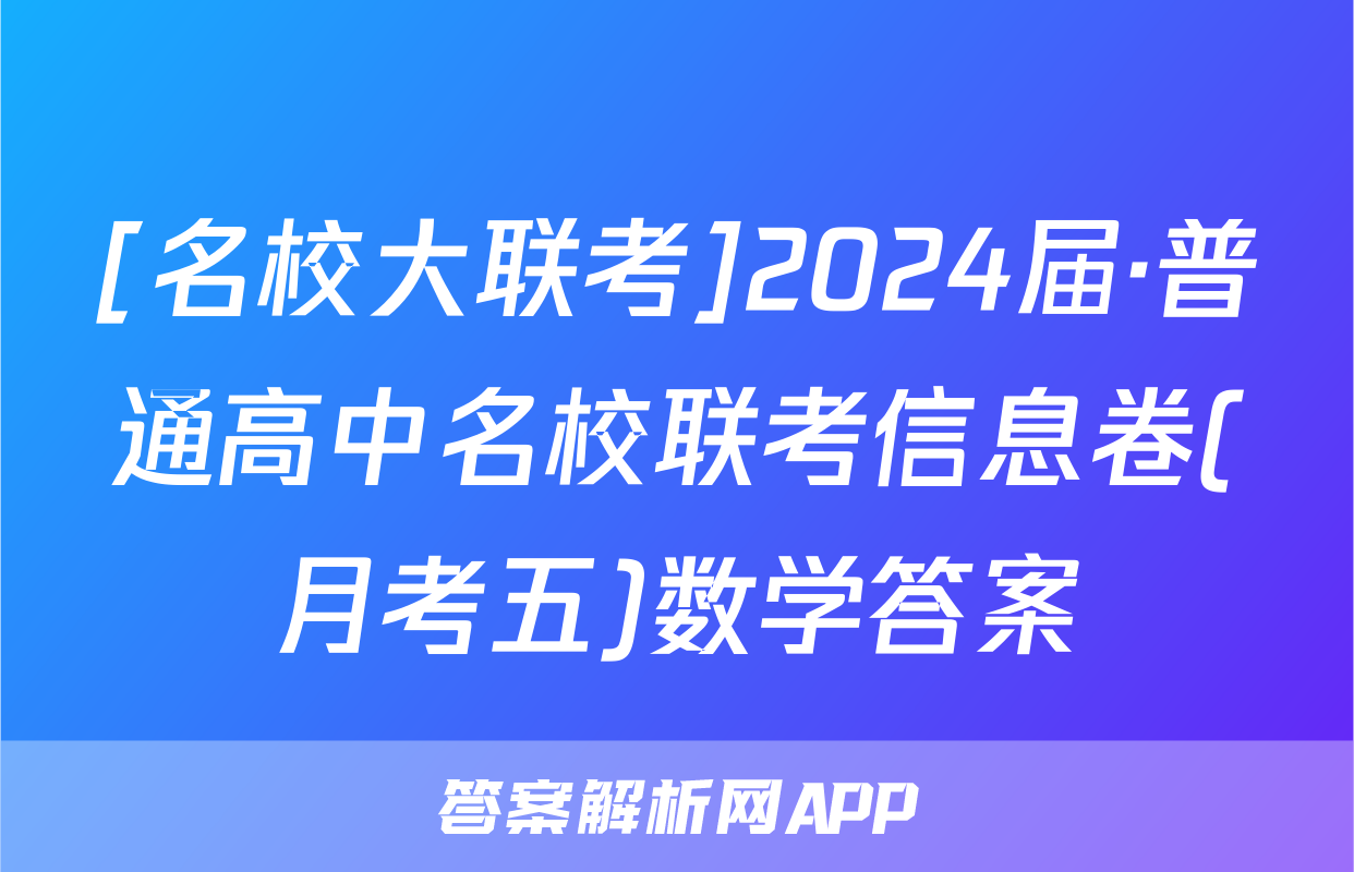 [名校大联考]2024届·普通高中名校联考信息卷(月考五)数学答案