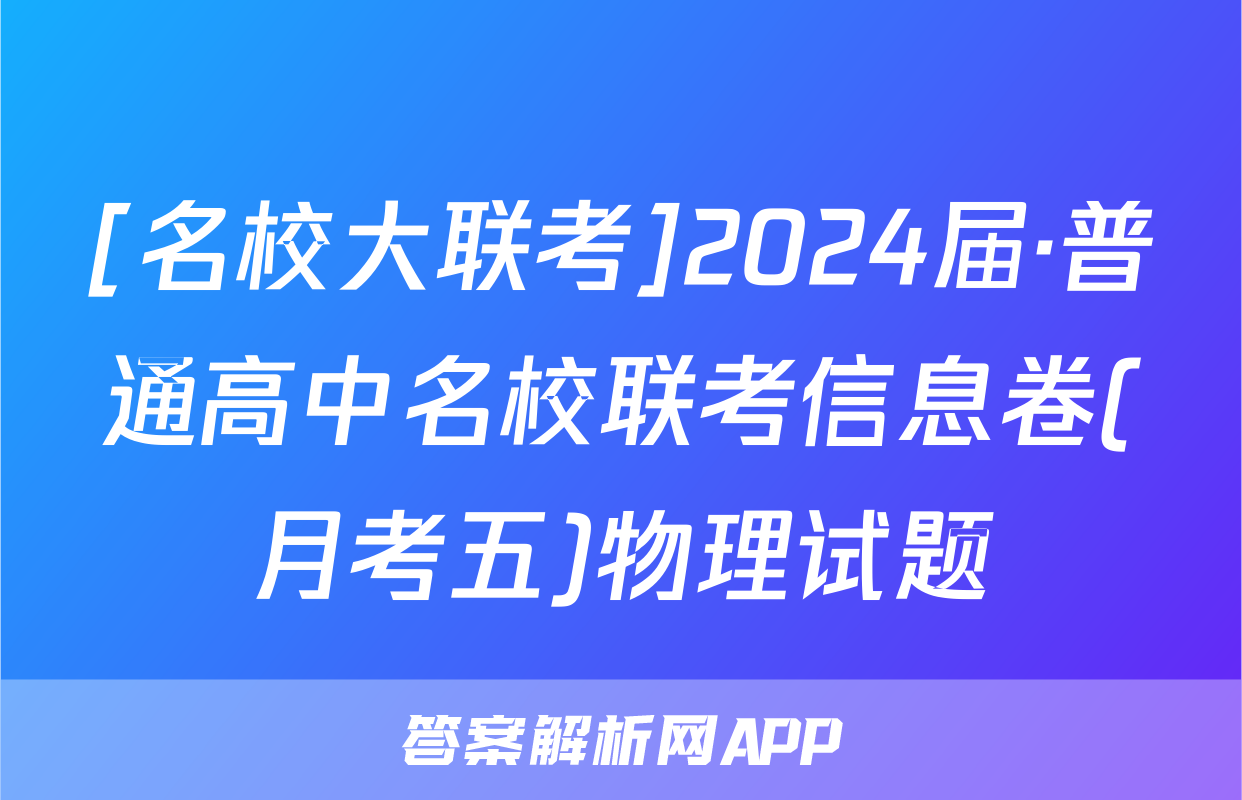 [名校大联考]2024届·普通高中名校联考信息卷(月考五)物理试题