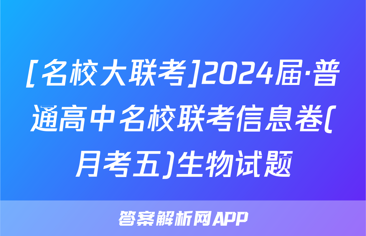 [名校大联考]2024届·普通高中名校联考信息卷(月考五)生物试题