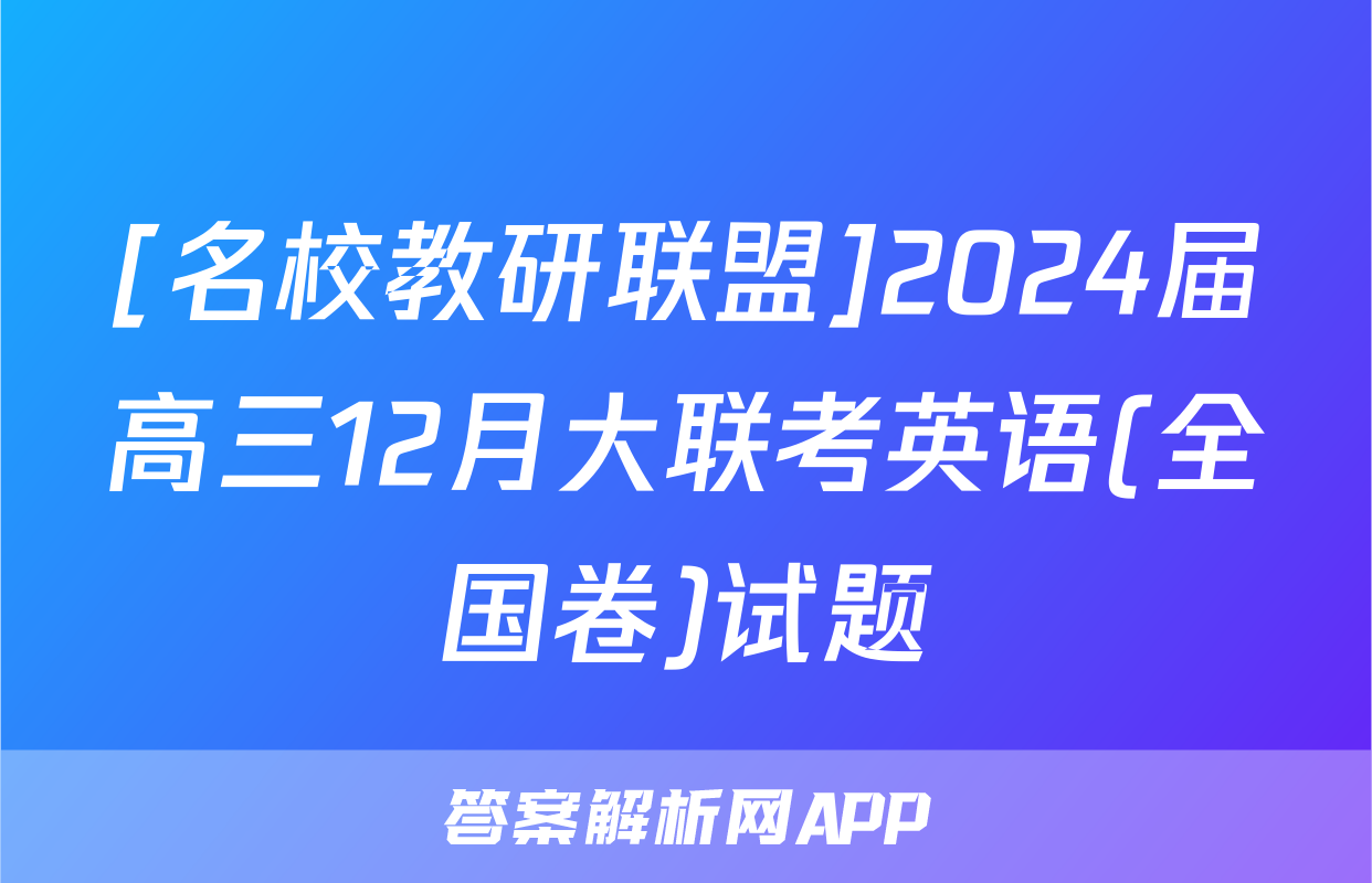 [名校教研联盟]2024届高三12月大联考英语(全国卷)试题