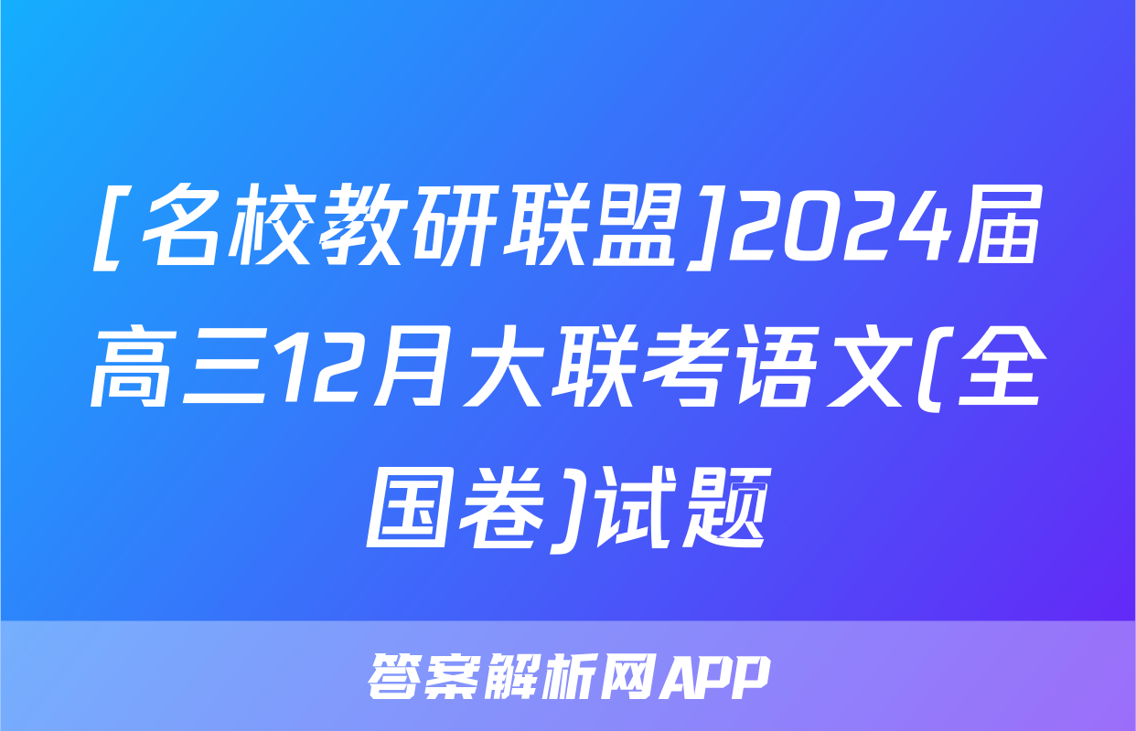 [名校教研联盟]2024届高三12月大联考语文(全国卷)试题