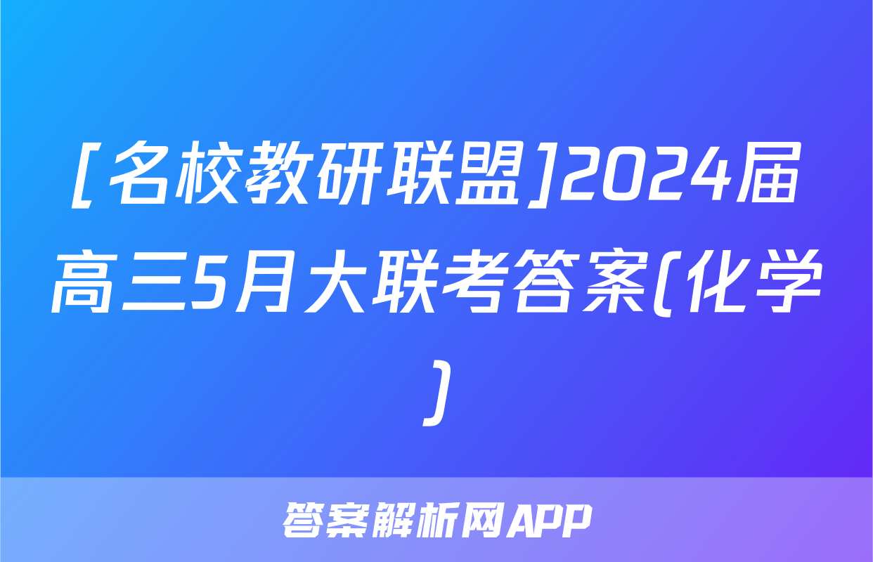 [名校教研联盟]2024届高三5月大联考答案(化学)