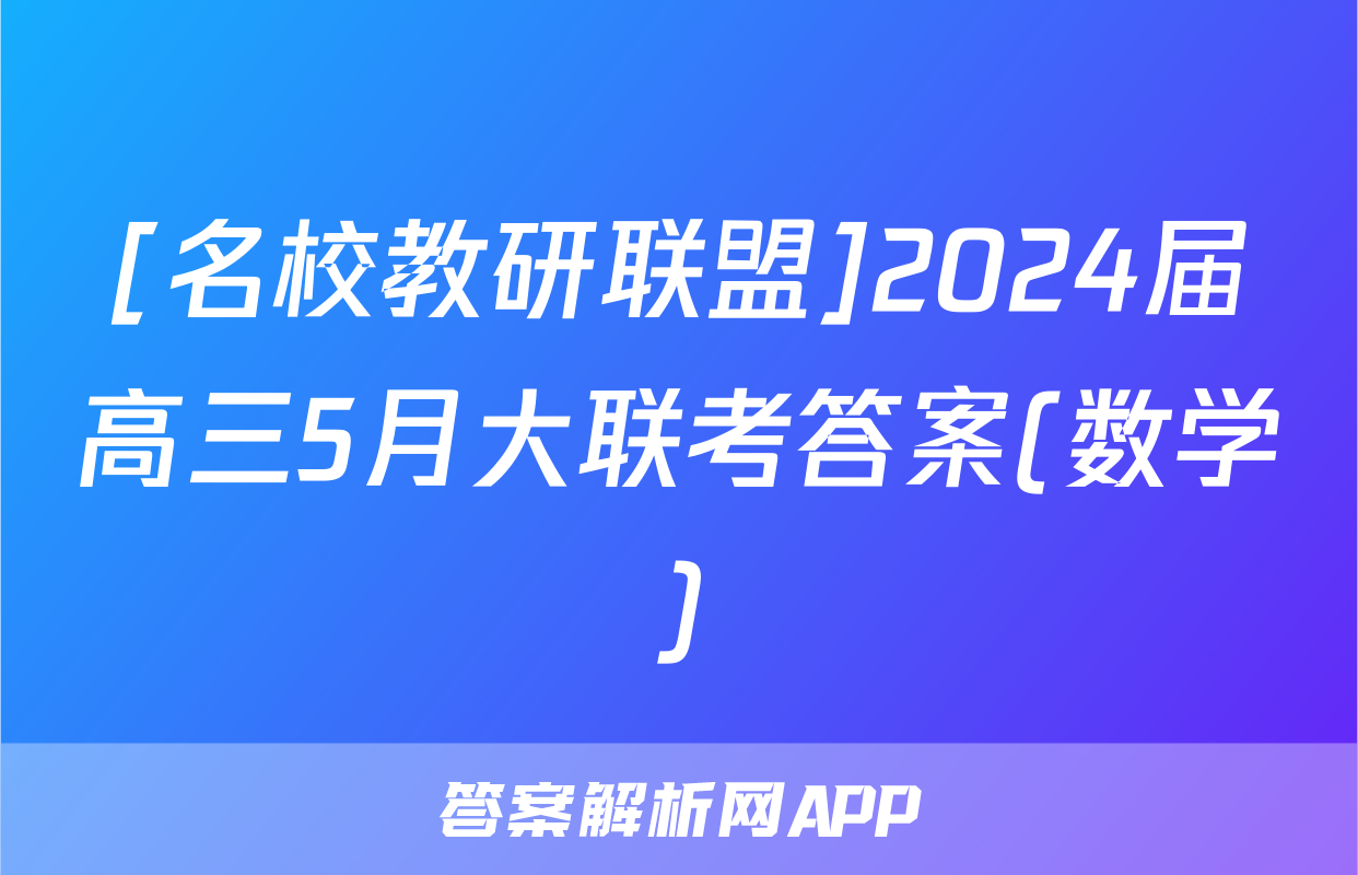[名校教研联盟]2024届高三5月大联考答案(数学)