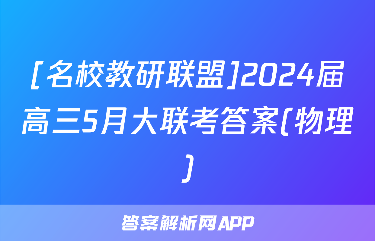 [名校教研联盟]2024届高三5月大联考答案(物理)