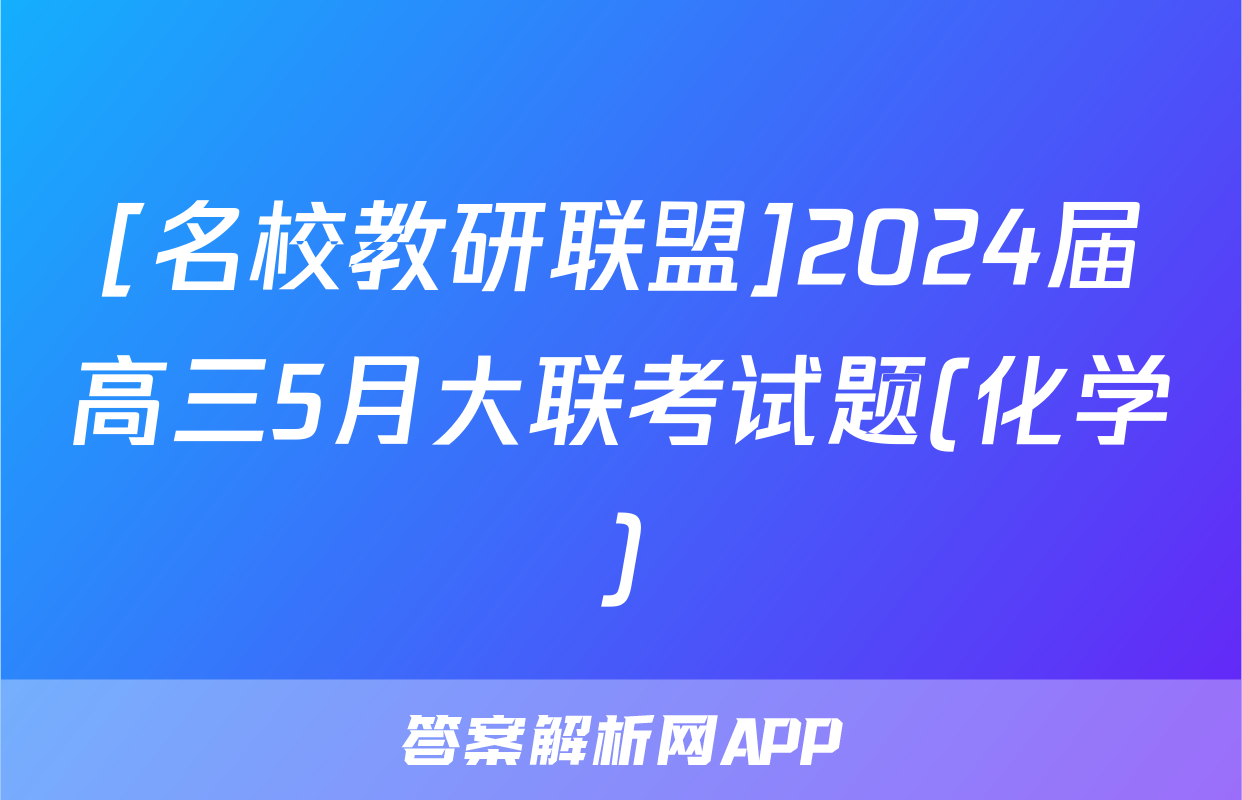 [名校教研联盟]2024届高三5月大联考试题(化学)