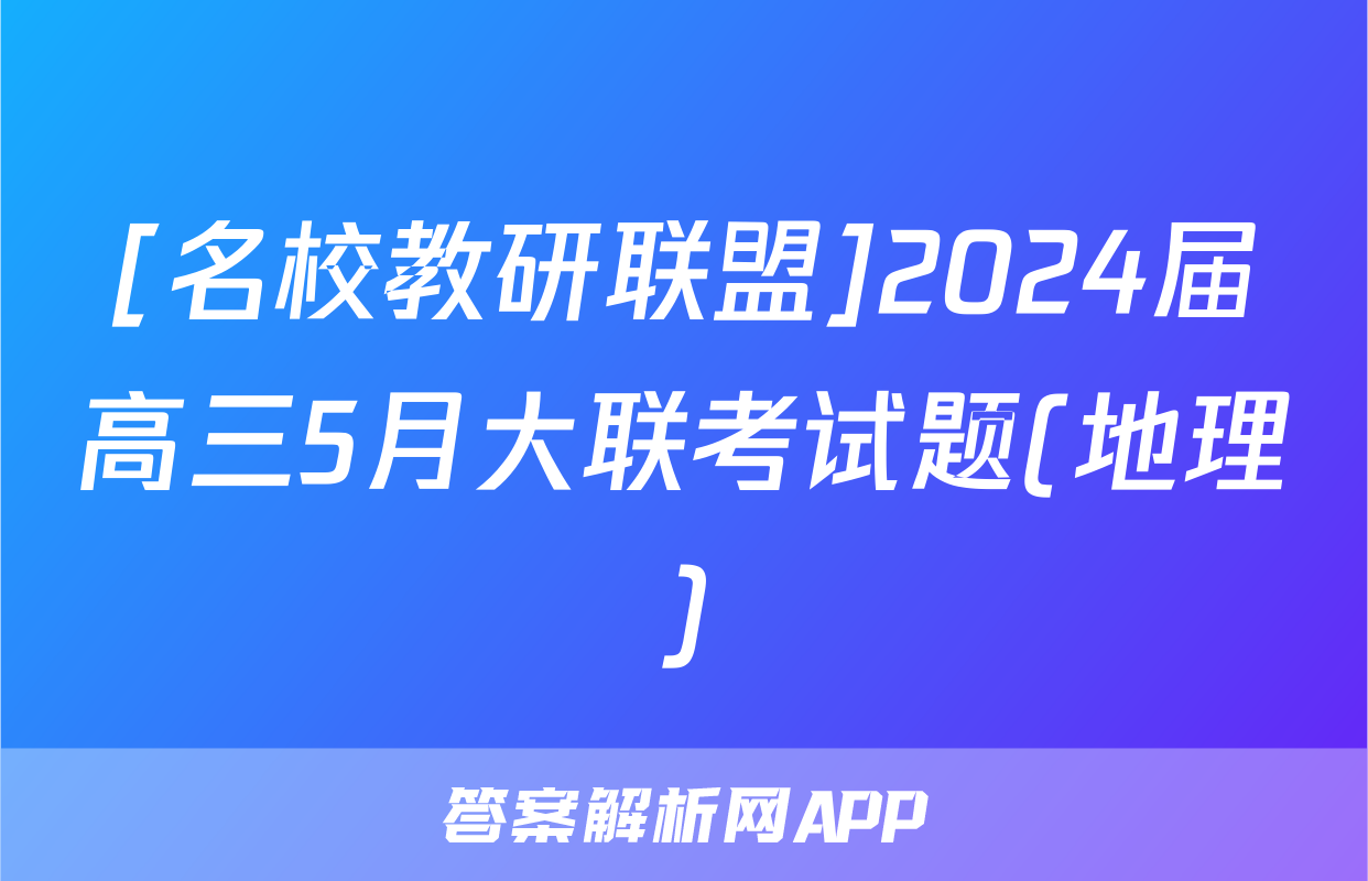 [名校教研联盟]2024届高三5月大联考试题(地理)