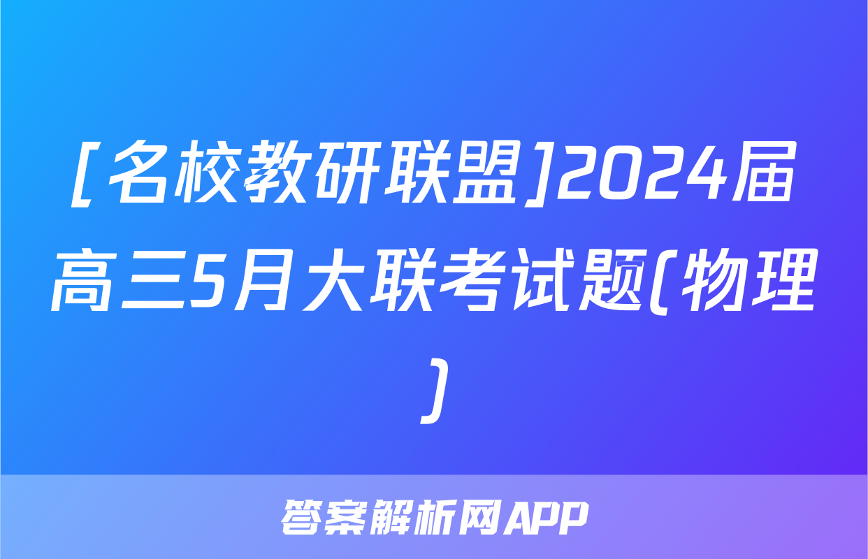 [名校教研联盟]2024届高三5月大联考试题(物理)