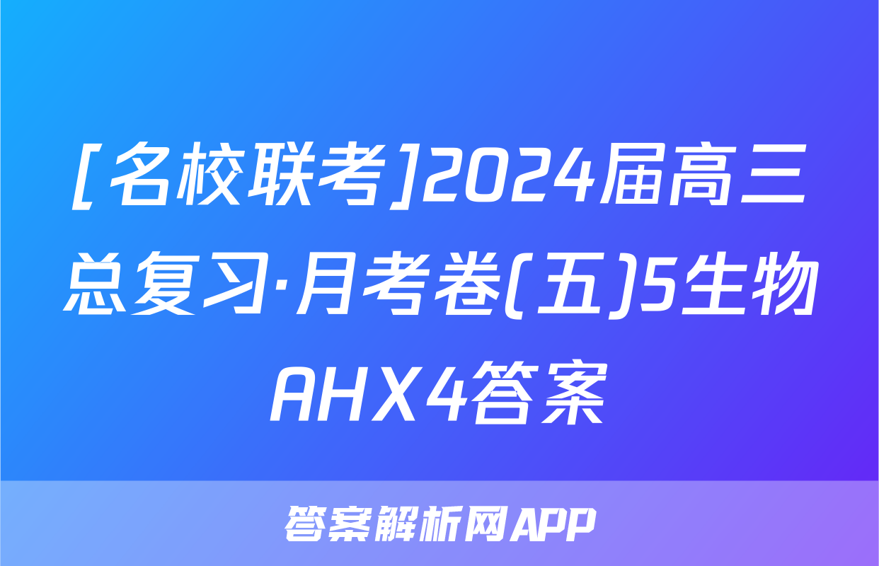 [名校联考]2024届高三总复习·月考卷(五)5生物AHX4答案