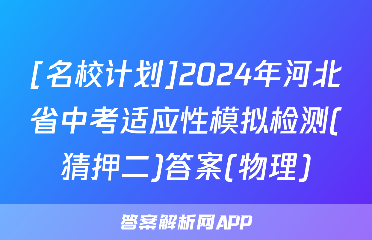 [名校计划]2024年河北省中考适应性模拟检测(猜押二)答案(物理)