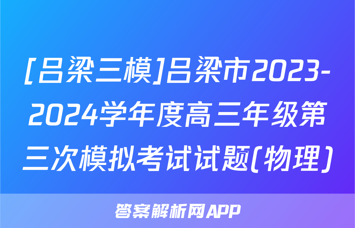[吕梁三模]吕梁市2023-2024学年度高三年级第三次模拟考试试题(物理)