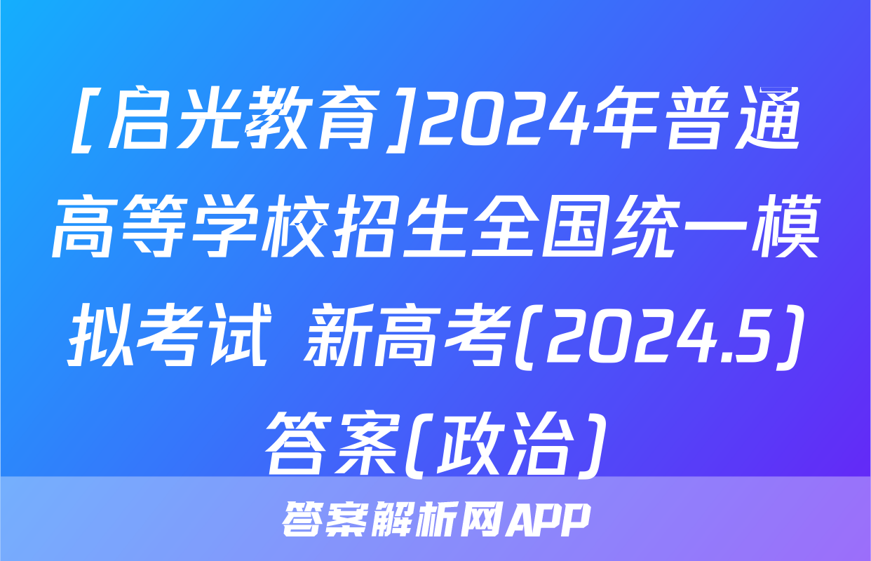 [启光教育]2024年普通高等学校招生全国统一模拟考试 新高考(2024.5)答案(政治)