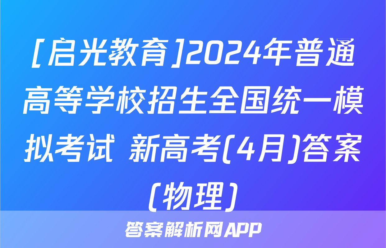 [启光教育]2024年普通高等学校招生全国统一模拟考试 新高考(4月)答案(物理)