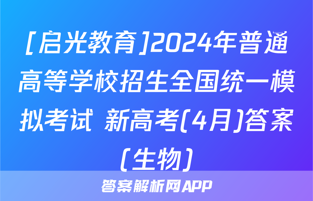 [启光教育]2024年普通高等学校招生全国统一模拟考试 新高考(4月)答案(生物)