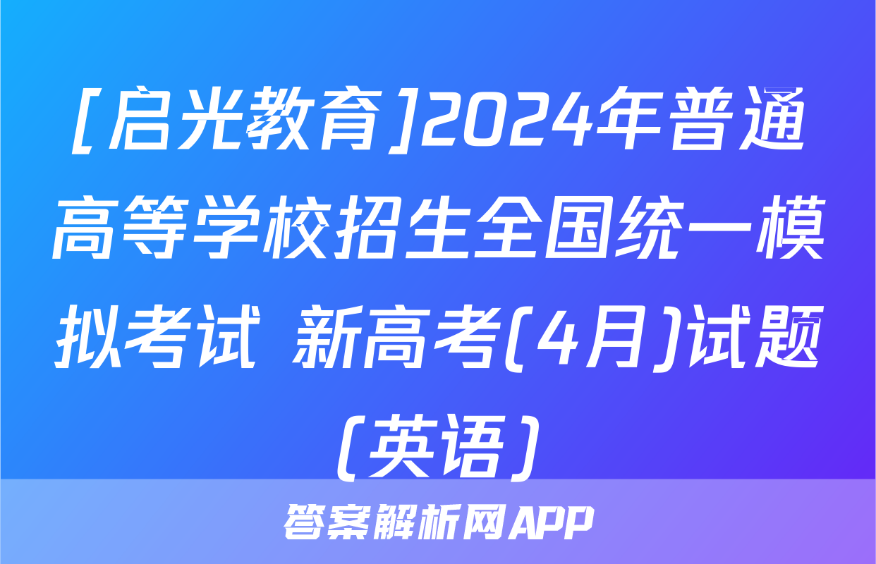 [启光教育]2024年普通高等学校招生全国统一模拟考试 新高考(4月)试题(英语)