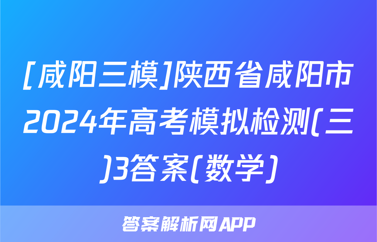 [咸阳三模]陕西省咸阳市2024年高考模拟检测(三)3答案(数学)