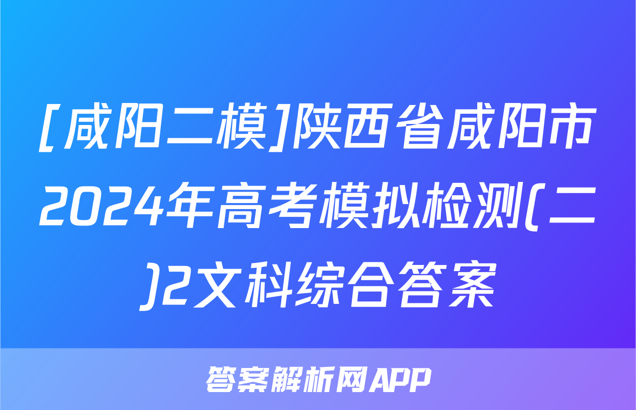 [咸阳二模]陕西省咸阳市2024年高考模拟检测(二)2文科综合答案